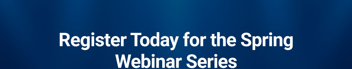 Register Today for the Spring Webinar Series