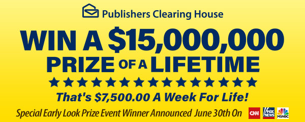 Publishers Clearing House - Win A $15,OOO,OOO Prize Of A Lifetime - That's $7,5OO.OO A Week For Life! - Special Early Look Prize EventSpecial Early Look Prize Event Winner Announced June 3Oth On CNN, FOX, MSNBC